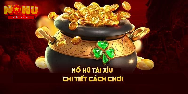 Chi tiết về cách chơi Nổ Hũ Tài Xỉu cơ bản nhất