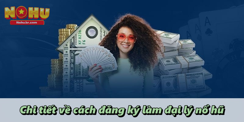 Chi tiết về cách đăng ký làm đại lý nổ hũ